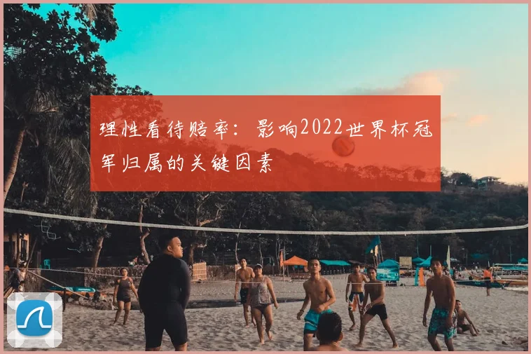 理性看待赔率：影响2022世界杯冠军归属的关键因素