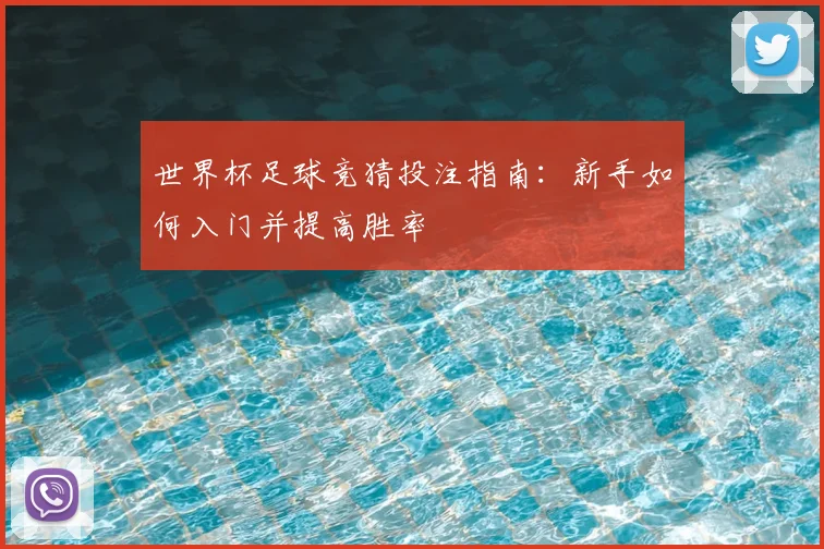 世界杯足球竞猜投注指南：新手如何入门并提高胜率