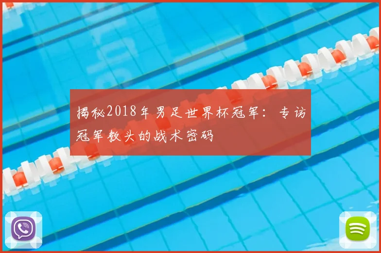 揭秘2018年男足世界杯冠军：专访冠军教头的战术密码