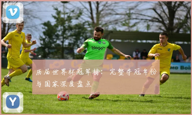 历届世界杯冠军榜：完整夺冠年份与国家深度盘点