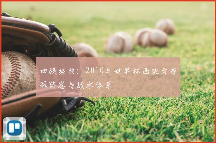 回顾经典:2010年世界杯西班牙夺冠阵容与战术体系