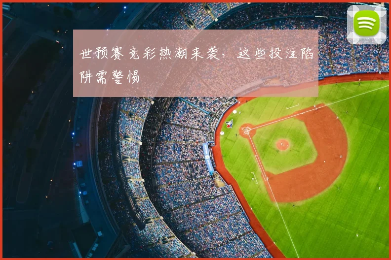 世预赛竞彩热潮来袭,这些投注陷阱需警惕