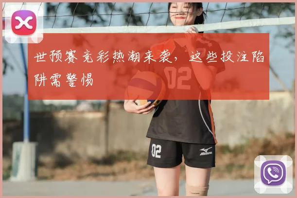 世预赛竞彩热潮来袭,这些投注陷阱需警惕