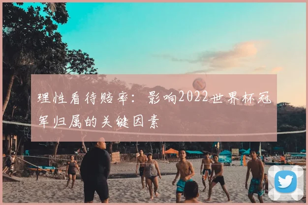 理性看待赔率:影响2022世界杯冠军归属的关键因素