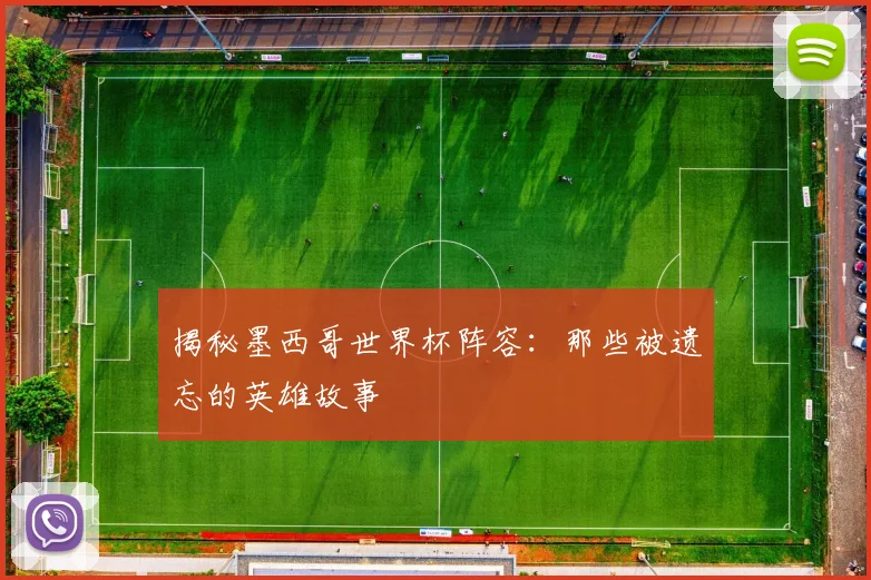 揭秘墨西哥世界杯阵容：那些被遗忘的英雄故事