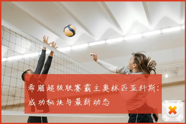 希腊超级联赛霸主奥林匹亚科斯：成功秘诀与最新动态