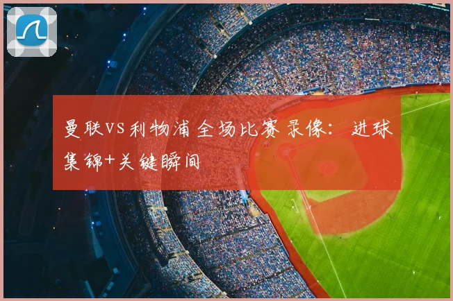 曼联vs利物浦全场比赛录像:进球集锦+关键瞬间