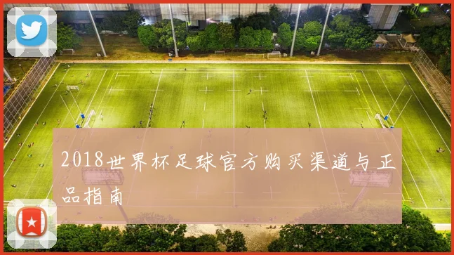 2018世界杯足球官方购买渠道与正品指南