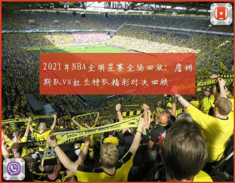 2021年NBA全明星赛全场回放：詹姆斯队vs杜兰特队精彩对决回顾