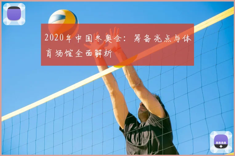 2020年中国冬奥会：筹备亮点与体育场馆全面解析