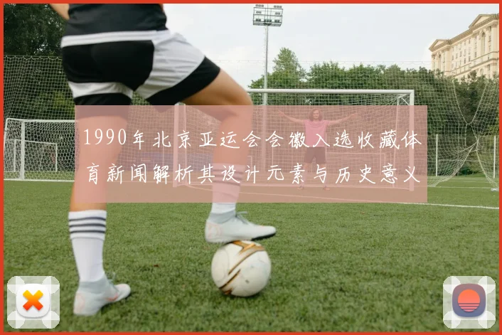 1990年北京亚运会会徽入选收藏体育新闻解析其设计元素与历史意义