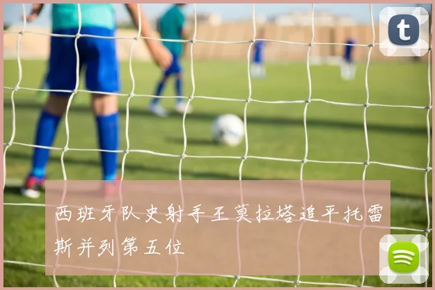 西班牙队史射手王莫拉塔追平托雷斯并列第五位