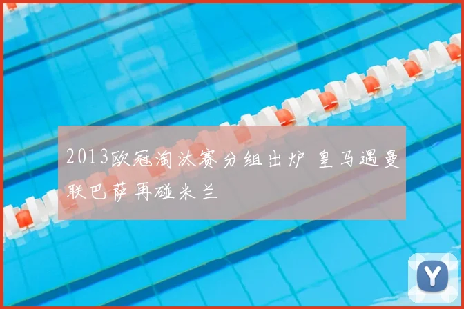 2013欧冠淘汰赛分组出炉 皇马遇曼联巴萨再碰米兰