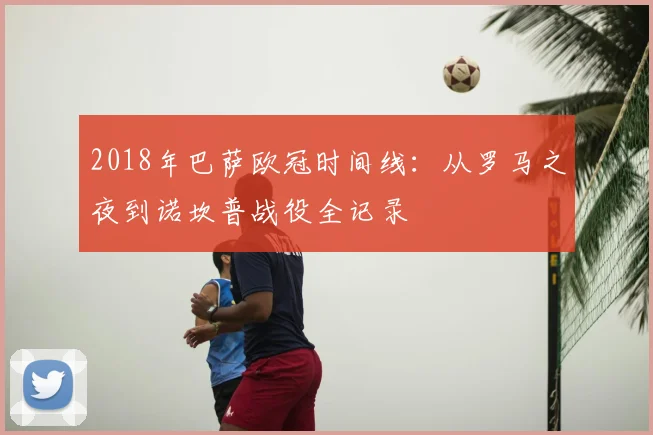 2018年巴萨欧冠时间线：从罗马之夜到诺坎普战役全记录