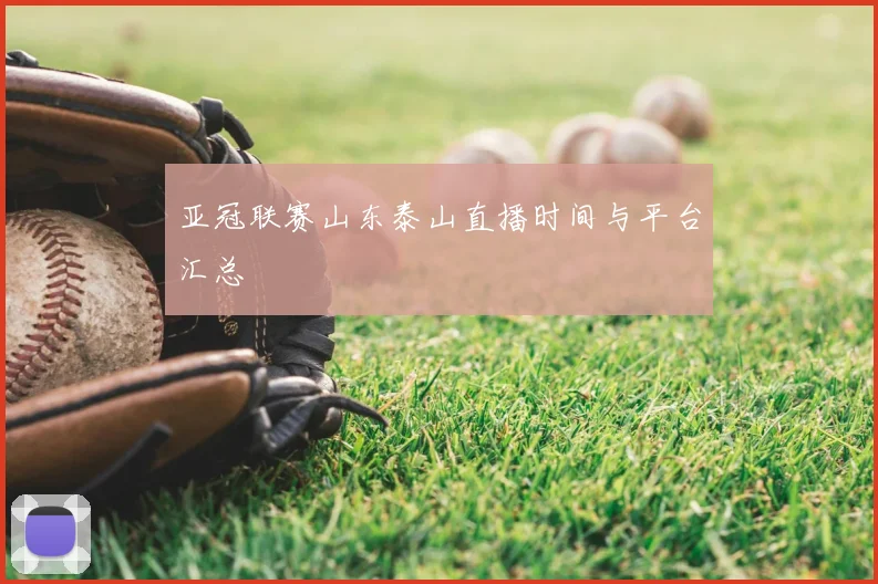 亚冠联赛山东泰山直播时间与平台汇总