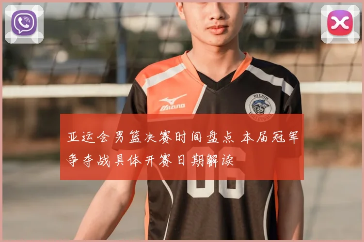 亚运会男篮决赛时间盘点 本届冠军争夺战具体开赛日期解读