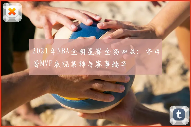 2021年NBA全明星赛全场回放：字母哥MVP表现集锦与赛事精华
