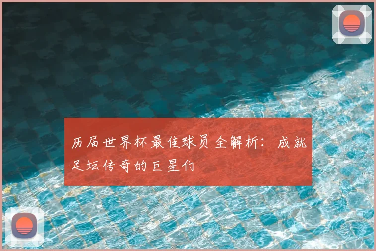 历届世界杯最佳球员全解析:成就足坛传奇的巨星们