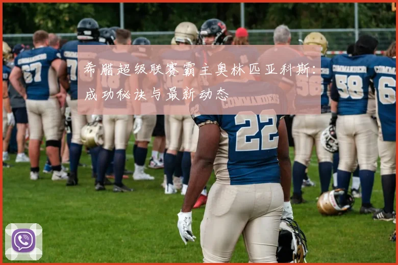 希腊超级联赛霸主奥林匹亚科斯：成功秘诀与最新动态