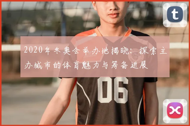 2020年冬奥会举办地揭晓：探索主办城市的体育魅力与筹备进展