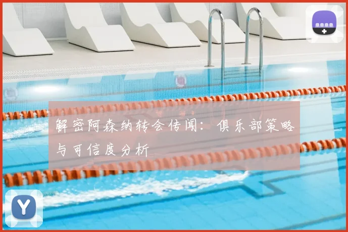 解密阿森纳转会传闻:俱乐部策略与可信度分析