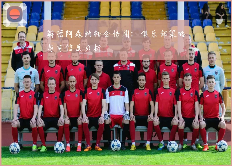 解密阿森纳转会传闻:俱乐部策略与可信度分析