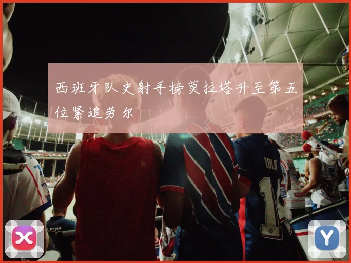 西班牙队史射手榜莫拉塔升至第五位紧追劳尔