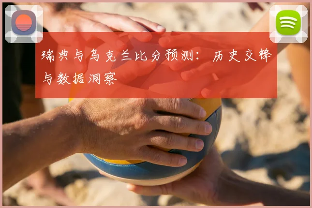 瑞典与乌克兰比分预测:历史交锋与数据洞察